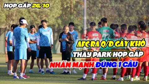 AFC “ĐỘT NGỘT” đưa ra quyết định gây KHÓ cho ĐTVN, Thầy Park HỌP GẤP toàn đội ngay trên sân tập!