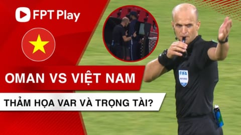 THẢM HỌA TRỌNG TÀI VÀ VAR TRONG TRẬN ĐẤU VIỆT NAM vs OMAN