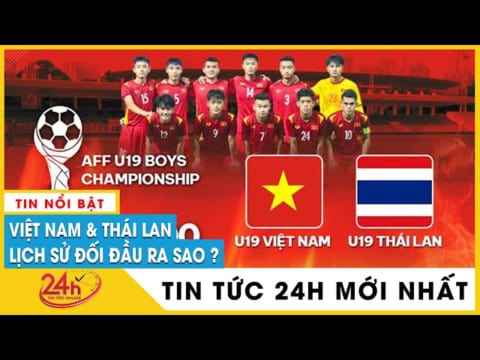 Lịch sử đối đầu U19 Việt Nam vs U19 Thái Lan, ai sẽ giành tấm vé vào bán kết