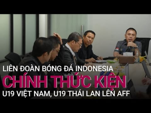 Liên đoàn bóng đá Indonesia chính thức gửi đơn kiện U19 Việt Nam và U19 Thái Lan