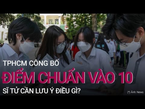 TPHCM công bố điểm chuẩn vào 10, sĩ tử cần lưu ý điều gì?