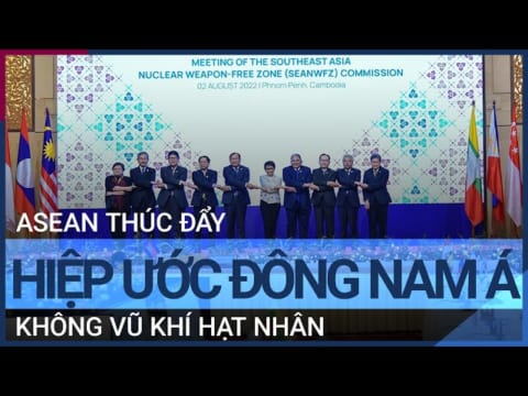 ASEAN thúc đẩy hiệp ước Đông Nam Á không vũ khí hạt nhân