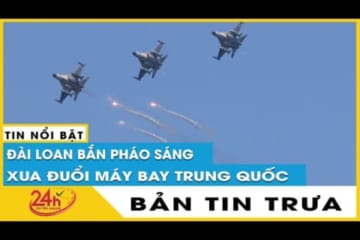 Bản tin trưa 4/8 Đài Loan bắn pháo sáng đuổi máy bay không người lái nghi của Trung Quốc gần Kim Môn