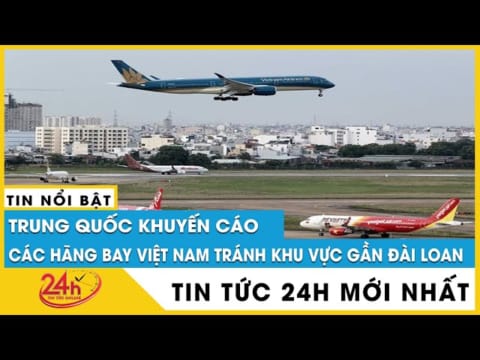 Cảnh báo 60 chuyến bay bị ảnh hưởng liên quan cuộc tập trận của Trung Quốc gần Đài loan