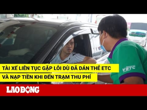 Tài xế liên tục gặp lỗi dù đã dán thẻ ETC và nạp tiền khi đến trạm thu phí