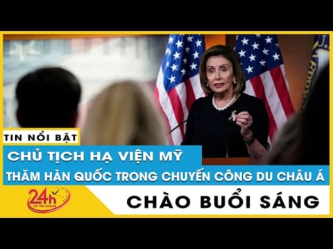 Tin tức 24h mới Tin sáng 4/8.Bà Pelosi tới Hàn Quốc khuôn khổ công du châu Á, kết thúc thăm Đài Loan