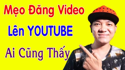 Cách Đăng Video Lên Youtube Ai Cũng Nhìn Thấy Cực Dễ